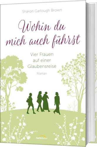 Wohin du mich auch führst (4): Vier Frauen auf einer Glaubensreise von Gerth Medien GmbH